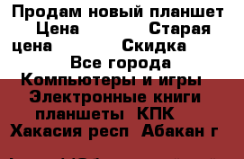 Продам новый планшет › Цена ­ 3 000 › Старая цена ­ 5 000 › Скидка ­ 50 - Все города Компьютеры и игры » Электронные книги, планшеты, КПК   . Хакасия респ.,Абакан г.